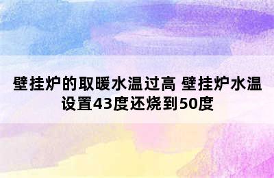 壁挂炉的取暖水温过高 壁挂炉水温设置43度还烧到50度